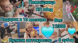 ПОДАРОК В 10 МЕСЯЦЕВ/ВЕС 12300/8 ЗУБОВ/КУПИЛИ АВТОКРЕСЛО/ПОМОЩНИЦА МАМИНА/ПП-ОБЕД/ЗА ОЛИВКОЙ В САДИК