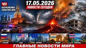 Сегодня Новости 17.05.2026 - Россия, Москва, ЧП, Катаклизмы, События Дня, Таиланд Индия США Европа
