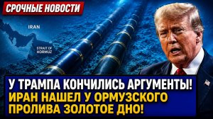 У ТРАМПА КОНЧИЛИСЬ АРГУМЕНТЫ! ИРАН НАШЕЛ У ОРМУЗСКОГО ПРОЛИВА ЗОЛОТОЕ ДНО!