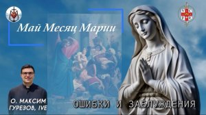 ОШИБКИ И ЗАБЛУЖДЕНИЯ. Май месяц Марии.