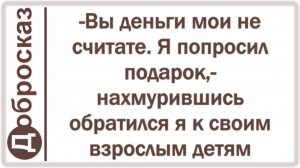 -Вы деньги мои не считайте. Я попросил подарок,- нахмурившись обратился я к своим взрослым детям