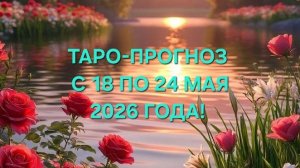 ТАРО-ПРОГНОЗ С 18 ПО 24 МАЯ 2026 ГОДА! ДЛЯ ВСЕХ ЗНАКОВ ЗОДИАКА! 🌸