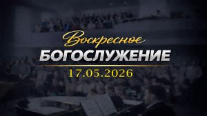 Воскресное Богослужение || 17.05.2026