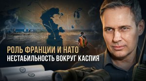 Александр Артамонов | Роль Франции и НАТО. Нестабильность вокруг Каспия