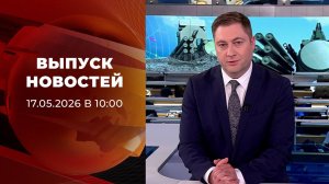 Выпуск новостей в 10:00 от 17.05.2026