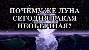 ТАК ПОЧЕМУ ЖЕ ЛУНА СЕГОДНЯ ТАКАЯ НЕОБЫЧНАЯ
