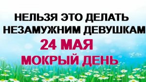 24 мая. Мокий Мокрый. Так делали наши прабабушки. Приметы