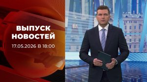 Выпуск новостей в 18:00 от 17.05.2026