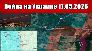 Сводка с фронта СВО и карта боевых действий на Украине сегодня 17.05.2026