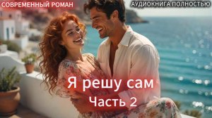 Я решу сам | Книга 2 Часть 2 |СОВРЕМЕННЫЙ ЛЮБОВНЫЙ РОМАН | АУДИОКНИГИ | слушать полностью