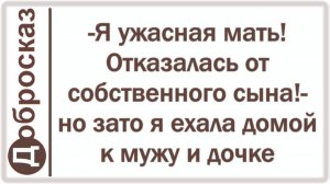 -Я ужасная мать! Отказалась от собственного сына!- но зато я ехала домой к мужу и дочке