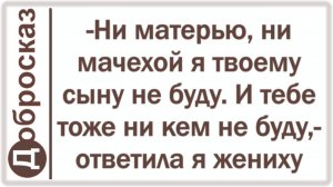 -Ни матерью, ни мачехой я твоему сыну не буду. И тебе тоже ни кем не буду,- ответила я жениху