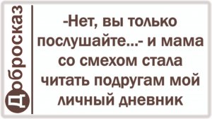 -Нет, вы только послушайте...- и мама со смехом стала читать подругам мой личный дневник
