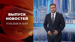 Выпуск новостей в 12:00 от 17.05.2026