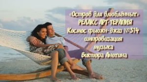 МУЗЫКА РЕЛАКС АРТ-ТЕРАПИЯ «Остров для влюблённых»№314 ИМПРОВИЗАЦИЯ композитор Виктор Анохин #newjazz