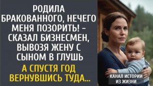 Истории из жизни: Родила бракованного, нечего меня позорить! - сказал бизнесмен, вывозя жену в глушь