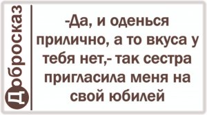 -Да, и оденься прилично, а то вкуса у тебя нет,- так сестра пригласила меня на свой юбилей