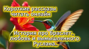 Короткие рассказы читать онлайн: история про браслет, любовь и вымышленного Руслана | Домохозяйка