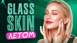 Glass Skin или как сделать идеальную кожу летом- Летние процедуры для лица