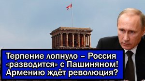 Терпение лопнуло – Россия «разводится» с Пашиняном! Армению ждёт революция?