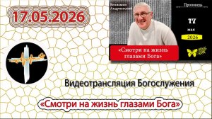 17.05.2026 Андриевский Вениамин Иванович - «Смотри на жизнь глазами Бога»