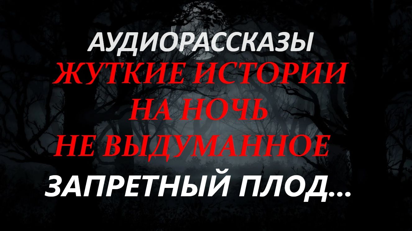 СТРАШНЫЕ РАССКАЗЫ НА НОЧЬ-ЗАПРЕТНЫЙ ПЛОД...