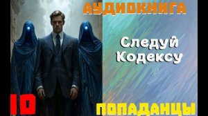 АУДИОКНИГА//ПОПАДАНЦЫ - СЛЕДУЙ КОДЕКСУ (Книга 10)