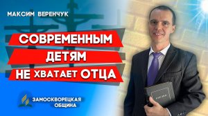 КРЕЩЕНИЕ / Современным ДЕТЯМ не хватает ОТЦА / Максим Веренчук | христианские проповеди