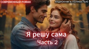 Я решу сама | Книга 1 Часть 2 |СОВРЕМЕННЫЙ ЛЮБОВНЫЙ РОМАН | АУДИОКНИГИ | слушать полностью