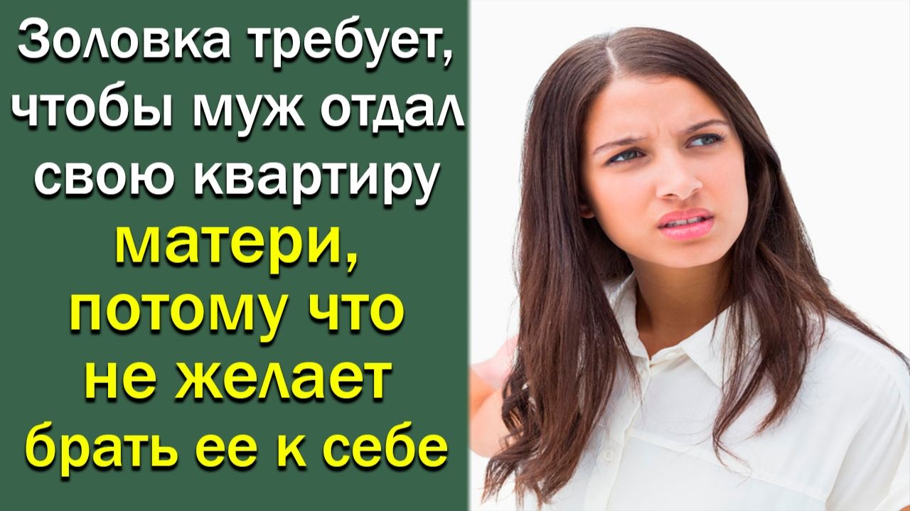 Золовка требует, чтобы муж отдал свою квартиру матери, потому что не желает брать ее к себе