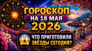 Гороскоп на 18 мая 2026 😱 Что приготовили звёзды сегодня?