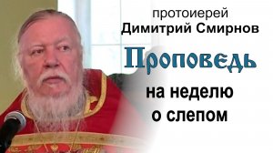 Проповедь на неделю о слепом (2012.05.20). Протоиерей Димитрий Смирнов