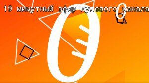 19 минутный эфир Нулевого канала