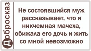 Не состоявшийся муж рассказывает, что я никчемная мачеха, обижала его дочь и жить со мной невозможно