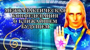МЕЖГАЛАКТИЧЕСКАЯ КОНФЕДЕРАЦИЯ О БЛИЖАЙШЕМ БУДУЩЕМ ЧЕЛОВЕЧЕСТВА