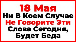 Какой сегодня праздник 18 Мая День Ирины. Что Нельзя Делать Сегодня, Главные Запреты Дня!