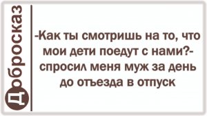 -Как ты смотришь на то, что мои дети поедут с нами?- спросил меня муж за день до отъезда в отпуск
