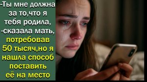 - Ты мне должна за то, что я тебя родила,-сказала мать, потребовав 50 тысяч, но я нашла способ