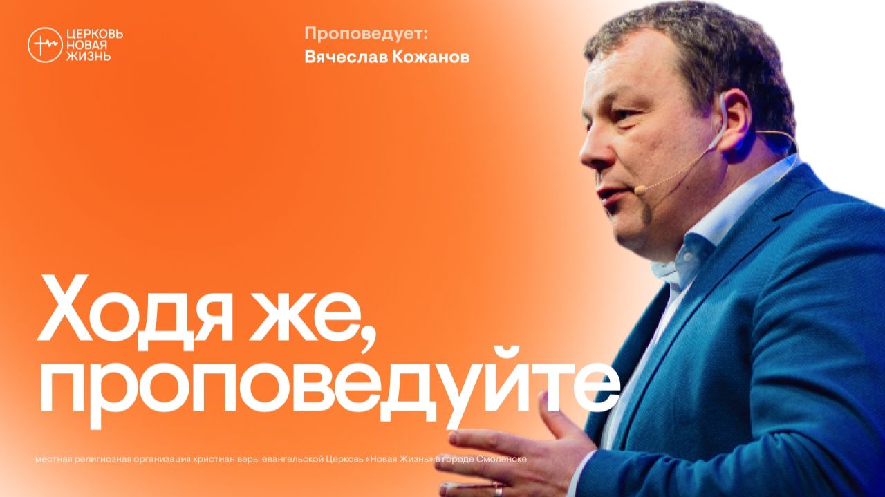 Ходя же, проповедуйте | Вячеслав Кожанов  | @ЦЕРКОВЬ НОВАЯ ЖИЗНЬ Смоленск @newlifesmol