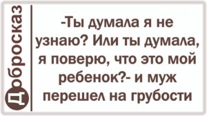 -Ты думала я не узнаю? Или ты думала, я поверю, что это мой ребенок?- и муж перешел на грубости