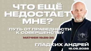 Что ещё недостает мне? - Путь от праведности к совершенству | Гладких Андрей
