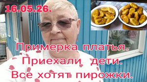 16 мая 26 .///  Примерка платья ///  Приехали дети ///  Все хотят пирожки ///