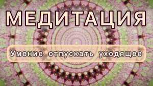 Умение отпускать уходящее. Трансформационная МЕДИТАЦИЯ. Высокие вибрации.