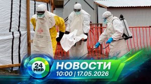 Новости 17 мая 2026 года 10:00 | Выпуск новостей | МИР 24