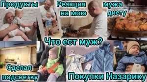 ЧТО ЕСТ МУЖ?/РЕАКЦИЯ МУЖА НА МОЮ ДИЕТУ/ПОКУПКИ НАЗАРИКУ/СДЕЛАЛ ПОДСВЕТКУ НА КУХНЕ/ПРОДУКТЫ