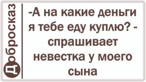 -А на какие деньги я тебе еду куплю? - спрашивает невестка у моего сына