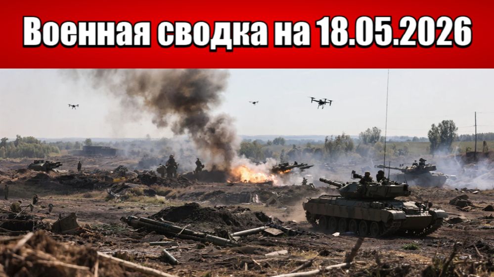 «ВС РФ дожимают противника на Запорожском фронте!»: Военная сводка с фронта СВО на 18.05.2026