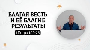 Благая весть и её благие результаты | 1 Петра 1:22-25 | Руслан Худяков