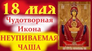 18 Мая - День Чудотворной иконы Богородицы «Неупиваемая Чаша». Церковный календарь. Аудиокнига