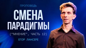 «СМЕНА ПАРАДИГМЫ» («Мнение», Часть 12) — Егор Лансере – Воскресное служение 10.05.2026